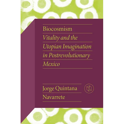Biocosmism: Vitality and the Utopian Imagination in Postrevolutionary Mexico