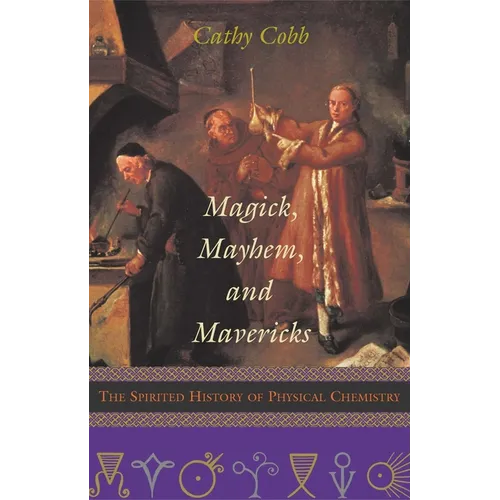 Magick, Mayhem, and Mavericks: The Spirited History of Physical Chemistry