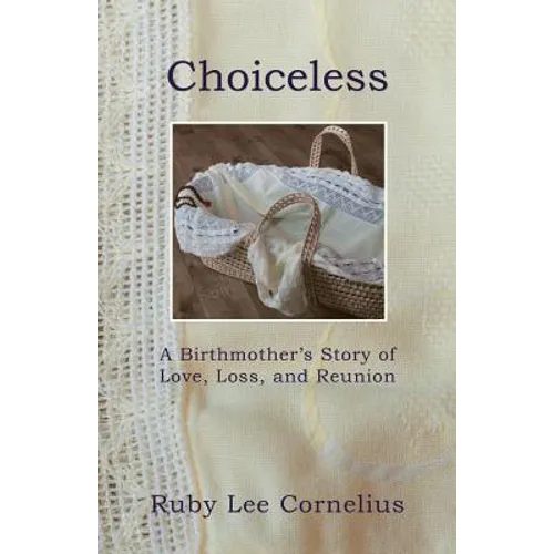 Choiceless: A Birthmother'S Story of Love, Loss & Reunion