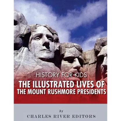 History for Kids: The Illustrated Lives of the Mount Rushmore Presidents - George Washington, Thomas Jefferson, Abraham Lincoln and Theodore Roosevelt