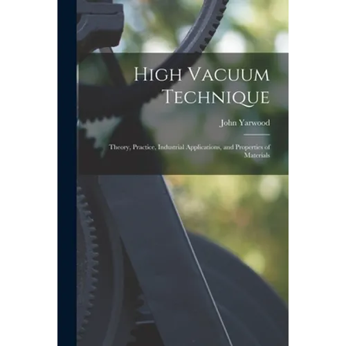 High Vacuum Technique; Theory, Practice, Industrial Applications, and Properties of Materials
