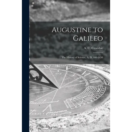 Augustine to Galileo: the History of Science, A. D. 400-1650