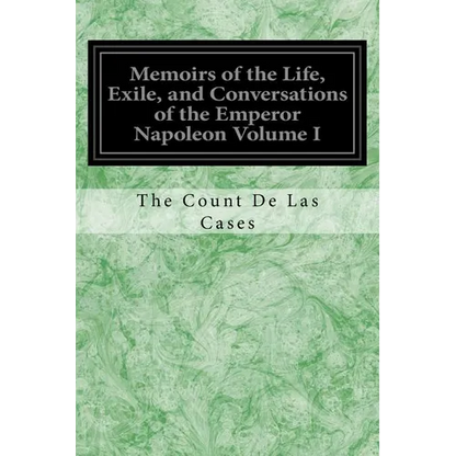 Memoirs of the Life, Exile, and Conversations of the Emperor Napoleon Volume I