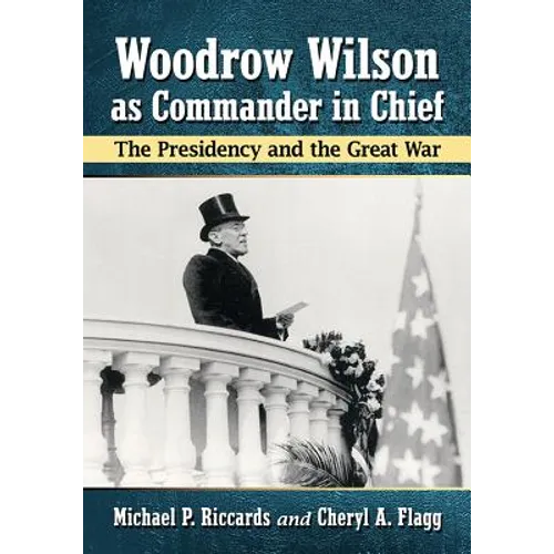 Woodrow Wilson as Commander in Chief: The Presidency and the Great War