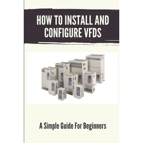 How To Install And Configure VFDs: A Simple Guide For Beginners: Books For Industrial Technician