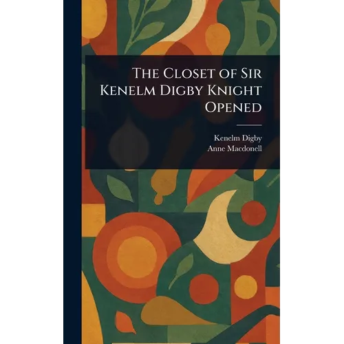 The Closet of Sir Kenelm Digby Knight Opened