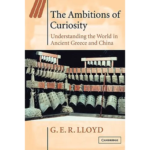 The Ambitions of Curiosity: Understanding the World in Ancient Greece and China