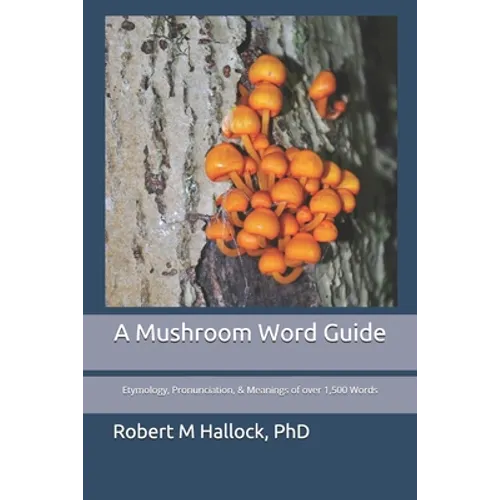 A Mushroom Word Guide: Etymology, Pronunciation, and Meanings of over 1,500 Words