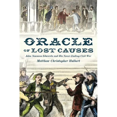 Oracle of Lost Causes: John Newman Edwards and His Never-Ending Civil War