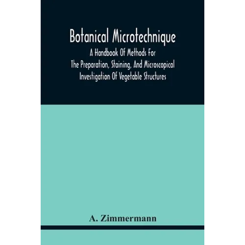 Botanical Microtechnique: A Handbook Of Methods For The Preparation, Staining, And Microscopical Investigation Of Vegetable Structures