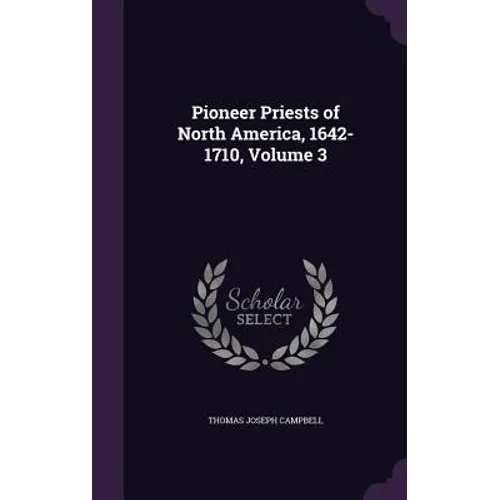 Pioneer Priests of North America, 1642-1710, Volume 3
