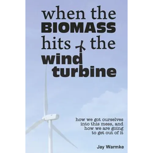When the BioMass Hits the Wind Turbine: How we got ourselves into this mess, and how we are going to get out of it