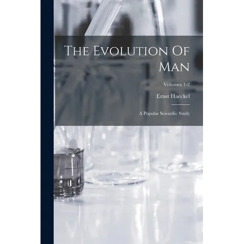The Evolution Of Man: A Popular Scientific Study; Volumes 1-2