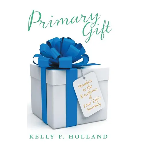 Primary Gift: Awaken to the Excellence of Your Life's Journey
