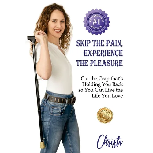 Skip the Pain, Experience the Pleasure: Cut the Crap that's Holding You Back so You Can Live the Life You Love
