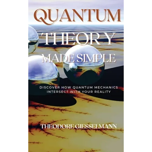Quantum Theory Made Simple: Discover how Quantum Mechanics Intersect with Your Reality