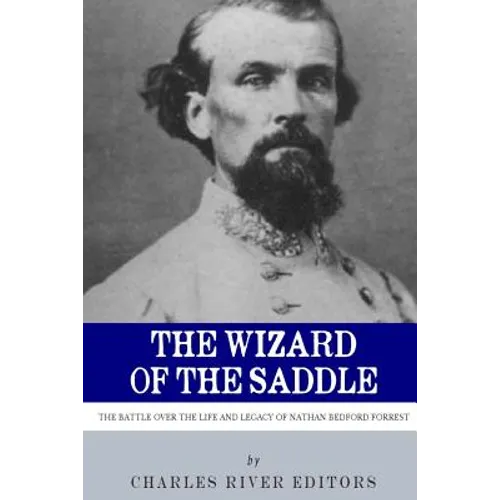 The Wizard of the Saddle: The Battle over the Life and Legacy of Nathan Bedford Forrest