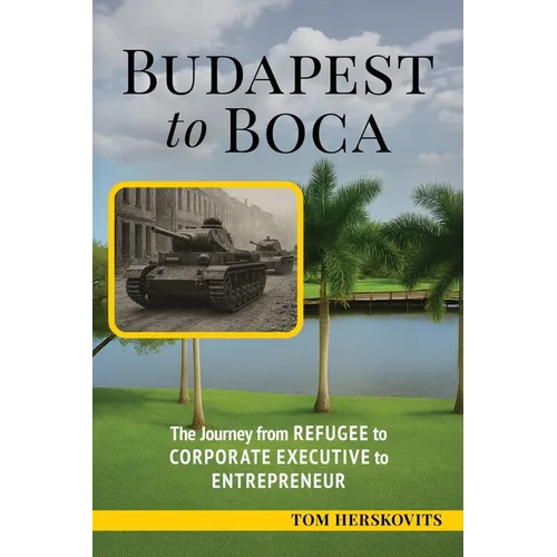 BUDAPEST to BOCA: The Journey from Refugee to Corporate Executive to Entrepreneur