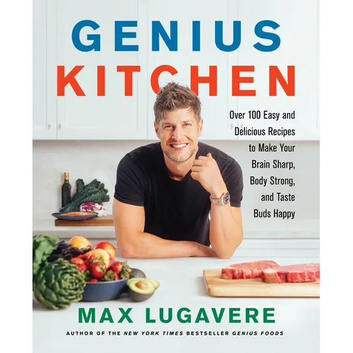 Genius Kitchen: Over 100 Easy and Delicious Recipes to Make Your Brain Sharp, Body Strong, and Taste Buds Happy