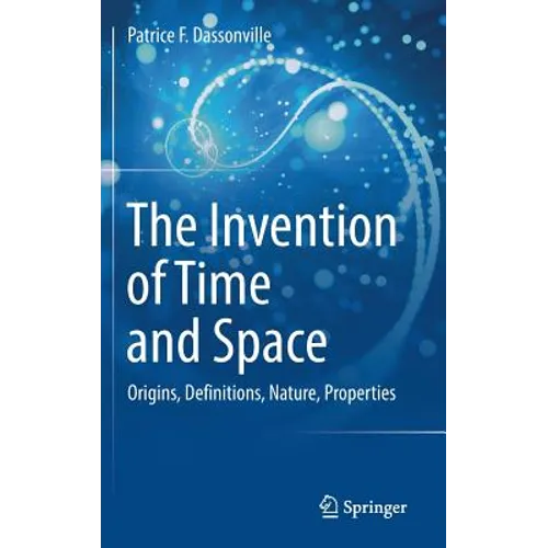 The Invention of Time and Space: Origins, Definitions, Nature, Properties