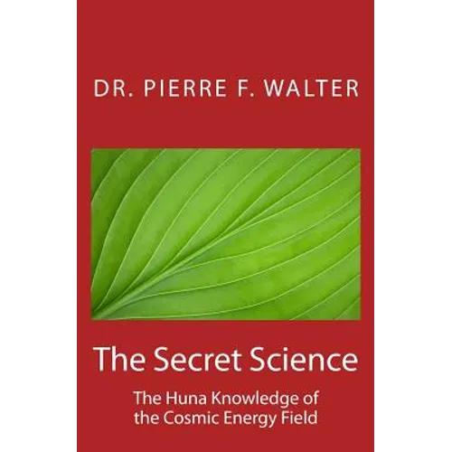 The Secret Science: The Huna Knowledge of the Cosmic Energy Field