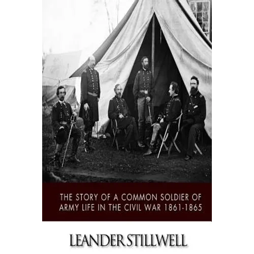 The Story of a Common Soldier of Army Life in the Civil War 1861-1865