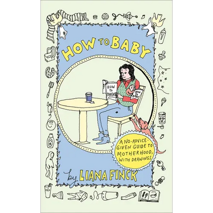 How to Baby: A No-Advice-Given Guide to Motherhood, with Drawings