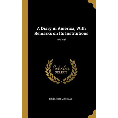 A Diary in America, With Remarks on Its Institutions; Volume I