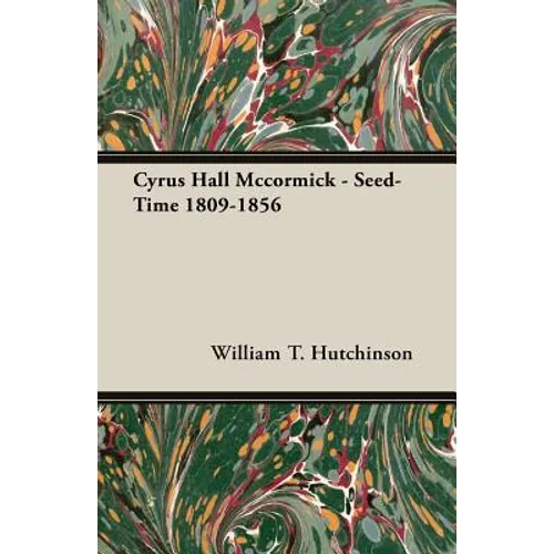 Cyrus Hall Mccormick - Seed-Time 1809-1856