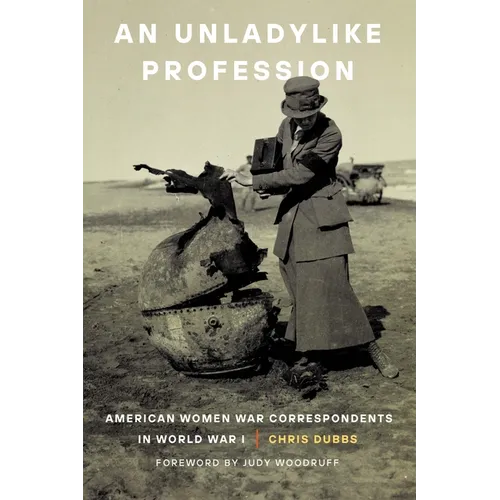 An Unladylike Profession: American Women War Correspondents in World War I