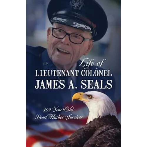 Life of Lieutenant Colonel James A. Seals: 100 Year Old Pearl Harbor Survivor
