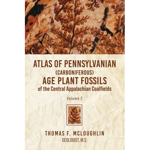 Atlas Of Pennsylvanian (Carboniferous) Age Plant Fossils of the Central Appalachian Coalfields: Volume 2