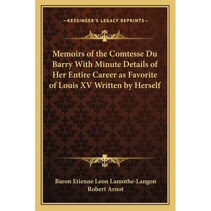 Memoirs of the Comtesse Du Barry With Minute Details of Her Entire Career as Favorite of Louis XV Written by Herself