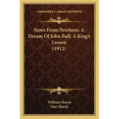 News From Nowhere; A Dream Of John Ball; A King's Lesson (1912)