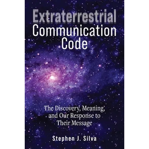 Extraterrestrial Communication Code: The Discovery, Meaning and Our Response to their Message
