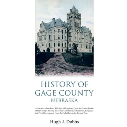 History of Gage County, Nebraska: A Narrative of the Past, With Special Emphasis Upon the Pioneer Period of the County's History, Its Social, Commerci