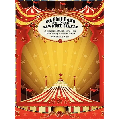 Olympians of the Sawdust Circle: A Biographical Dictionary of the Nineteenth Century American Circus