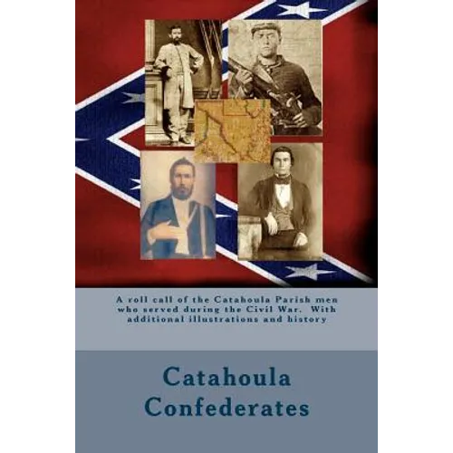 Catahoula Confederates: A roll call of the Catahoula Parish men who served during the Civil War. With additional illustrations and history