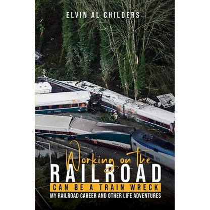 Working On The Railroad Can Be A Train Wreck: My Railroad Career And Other Life Adventures