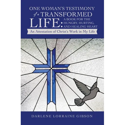 One Woman's Testimony of a Transformed Life: a Book for the Hungry, Hurting, and Healing Heart: An Attestation of Christ's Work in My Life