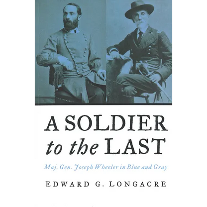 A Soldier to the Last: Maj. Gen. Joseph Wheeler in Blue and Gray - Paperback
