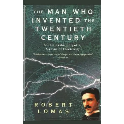The Man Who Invented the Twentieth Century: Nikola Tesla, Forgotten Genius of Electricity