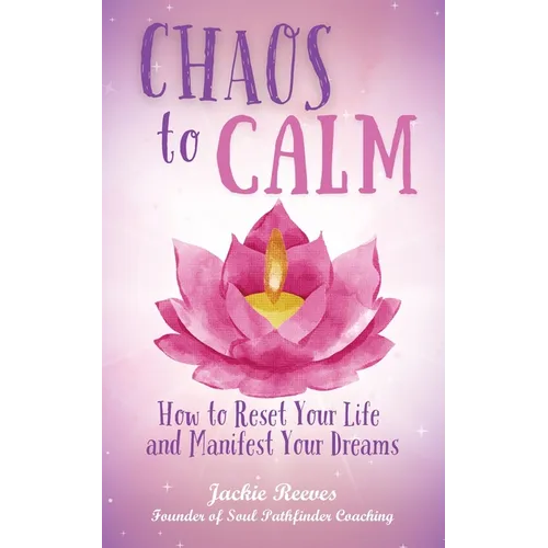 Chaos to Calm: How to Reset Your Life and Manifest Your Dreams