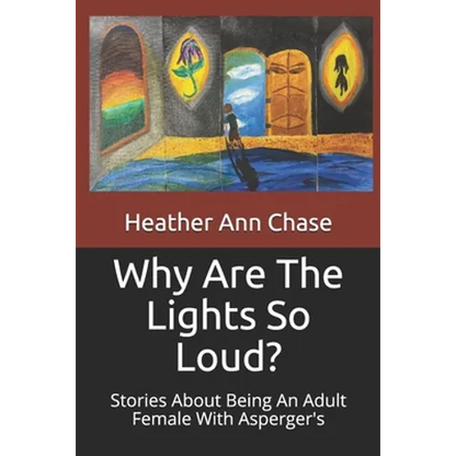 Why Are The Lights So Loud?: Stories About Being An Adult Female With Asperger's