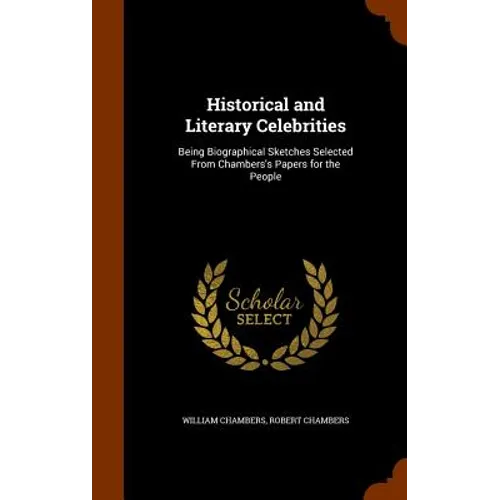 Historical and Literary Celebrities: Being Biographical Sketches Selected From Chambers's Papers for the People