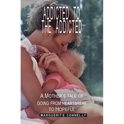 Addicted to the Addicted: A Mother's Tale of Going from Heartbreak to Hopeful