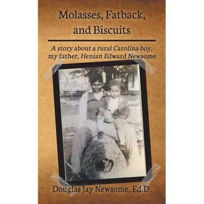 Molasses, Fatback, and Biscuits: A story about a rural Carolina boy, my father, Henian Edward Newsome