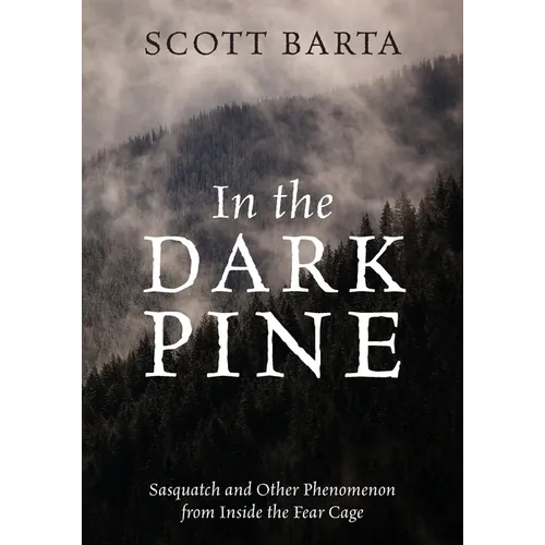 In the Dark Pine: Sasquatch and Other Phenomenon from Inside the Fear Cage