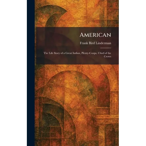 American: The Life Story of a Great Indian, Plenty-Coups, Chief of the Crows
