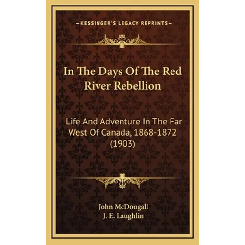 In The Days Of The Red River Rebellion: Life And Adventure In The Far West Of Canada, 1868-1872 (1903)